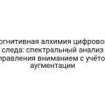 Когнитивная алхимия цифрового следа: спектральный анализ управления вниманием с учётом аугментации